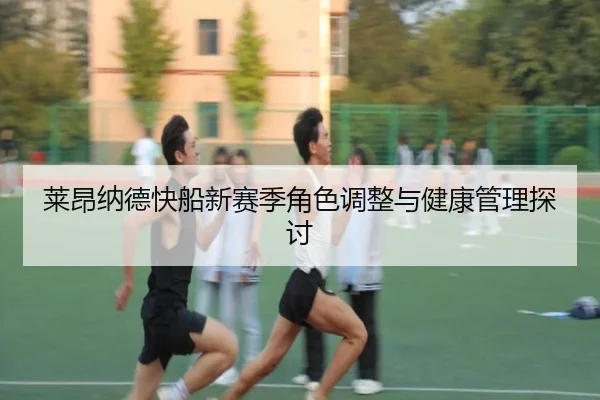 莱昂纳德快船新赛季角色调整与健康管理探讨